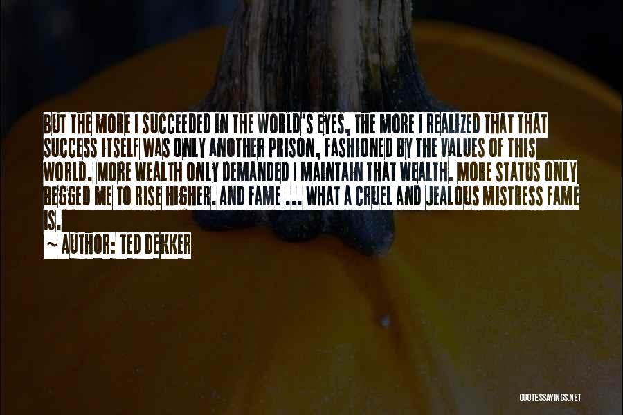 Ted Dekker Quotes: But The More I Succeeded In The World's Eyes, The More I Realized That That Success Itself Was Only Another