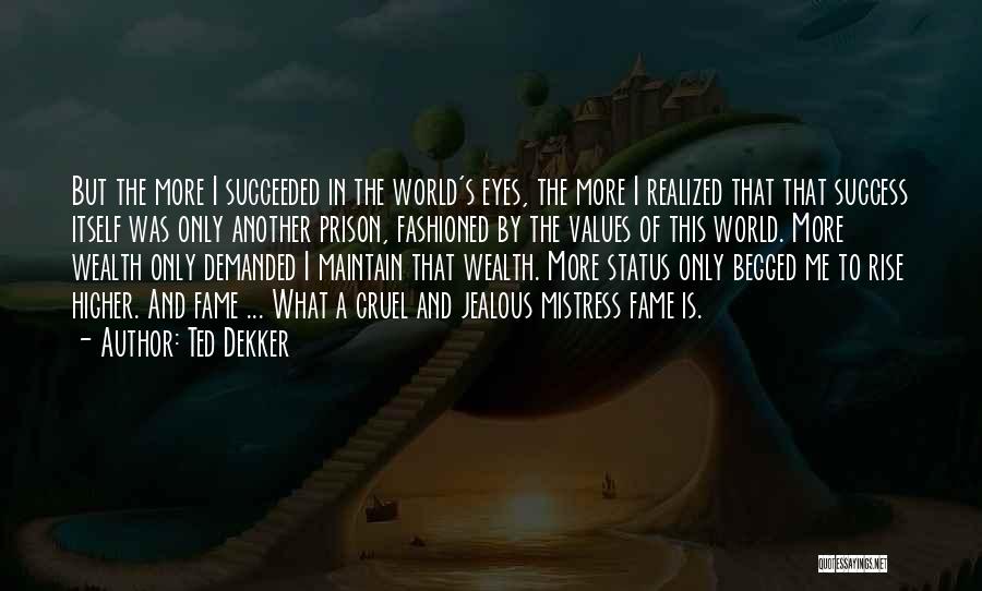 Ted Dekker Quotes: But The More I Succeeded In The World's Eyes, The More I Realized That That Success Itself Was Only Another