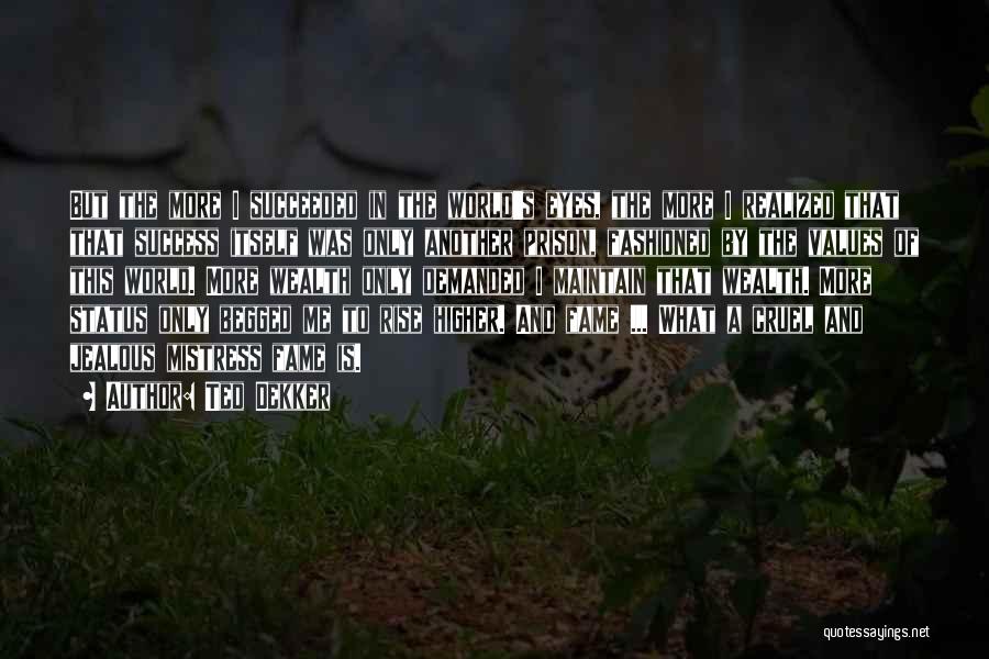 Ted Dekker Quotes: But The More I Succeeded In The World's Eyes, The More I Realized That That Success Itself Was Only Another