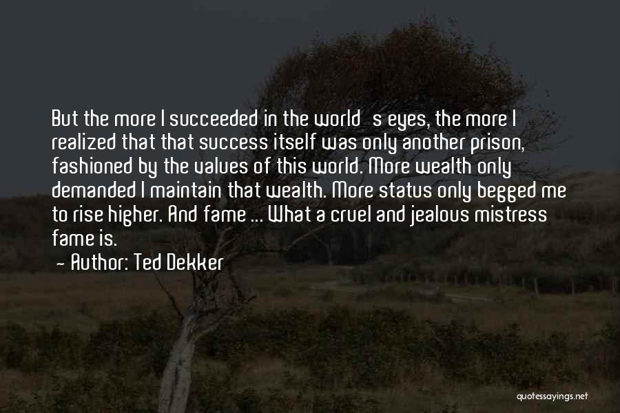 Ted Dekker Quotes: But The More I Succeeded In The World's Eyes, The More I Realized That That Success Itself Was Only Another