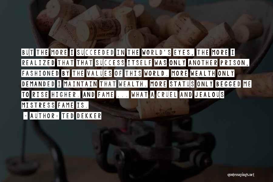 Ted Dekker Quotes: But The More I Succeeded In The World's Eyes, The More I Realized That That Success Itself Was Only Another