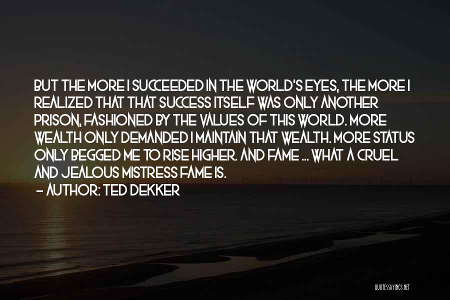 Ted Dekker Quotes: But The More I Succeeded In The World's Eyes, The More I Realized That That Success Itself Was Only Another