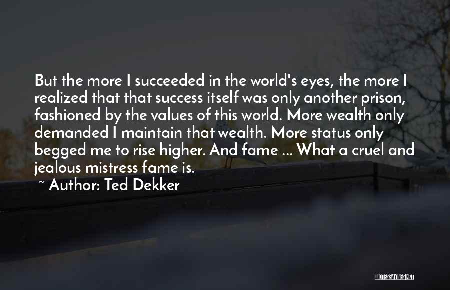 Ted Dekker Quotes: But The More I Succeeded In The World's Eyes, The More I Realized That That Success Itself Was Only Another