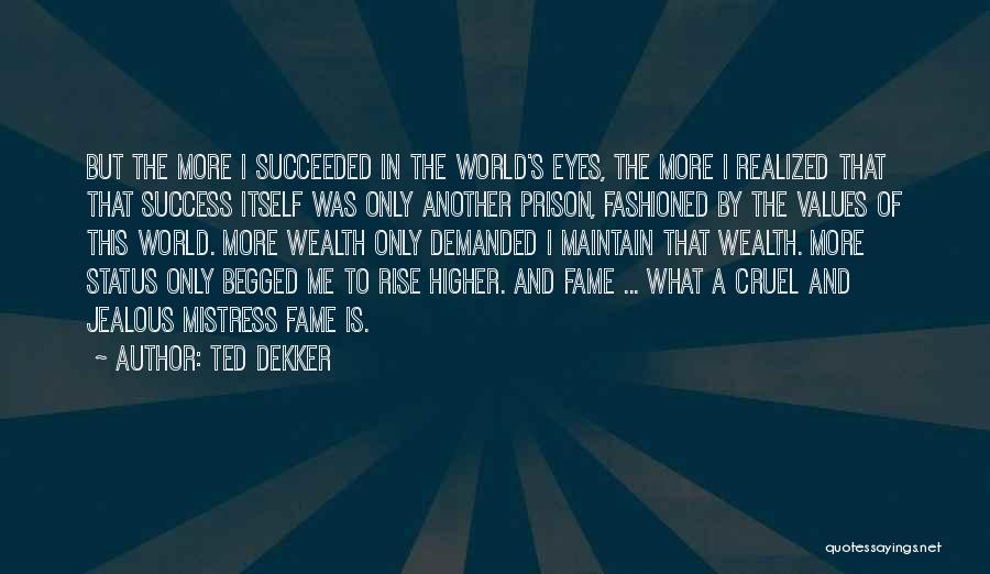 Ted Dekker Quotes: But The More I Succeeded In The World's Eyes, The More I Realized That That Success Itself Was Only Another