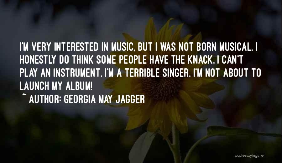 Georgia May Jagger Quotes: I'm Very Interested In Music, But I Was Not Born Musical. I Honestly Do Think Some People Have The Knack.