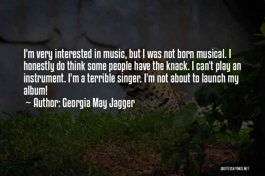 Georgia May Jagger Quotes: I'm Very Interested In Music, But I Was Not Born Musical. I Honestly Do Think Some People Have The Knack.