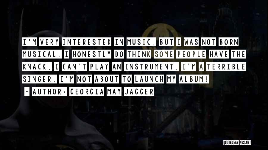 Georgia May Jagger Quotes: I'm Very Interested In Music, But I Was Not Born Musical. I Honestly Do Think Some People Have The Knack.