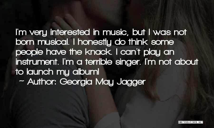 Georgia May Jagger Quotes: I'm Very Interested In Music, But I Was Not Born Musical. I Honestly Do Think Some People Have The Knack.