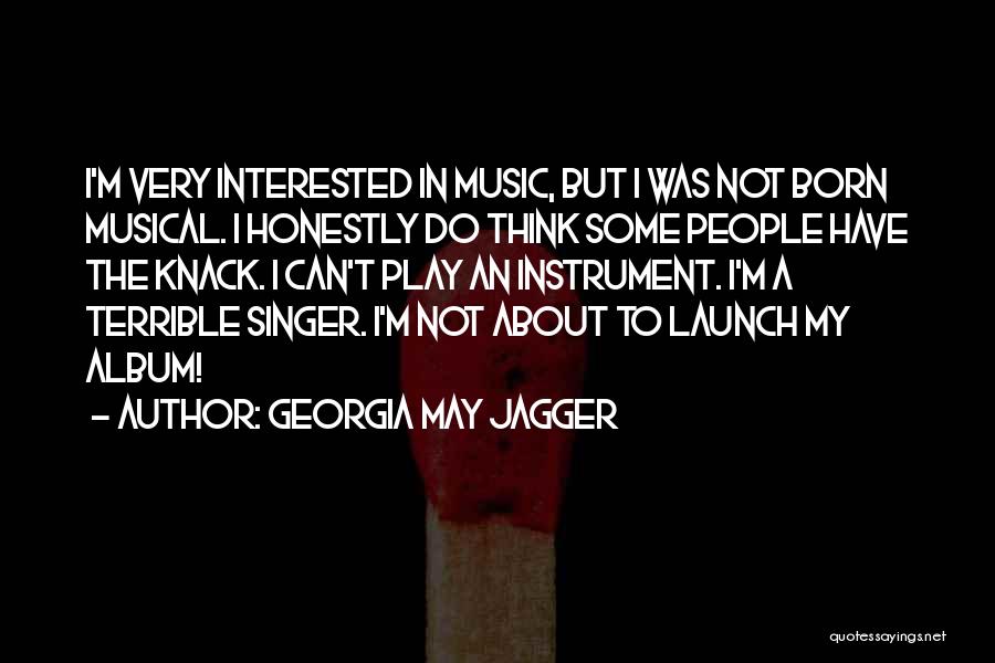 Georgia May Jagger Quotes: I'm Very Interested In Music, But I Was Not Born Musical. I Honestly Do Think Some People Have The Knack.