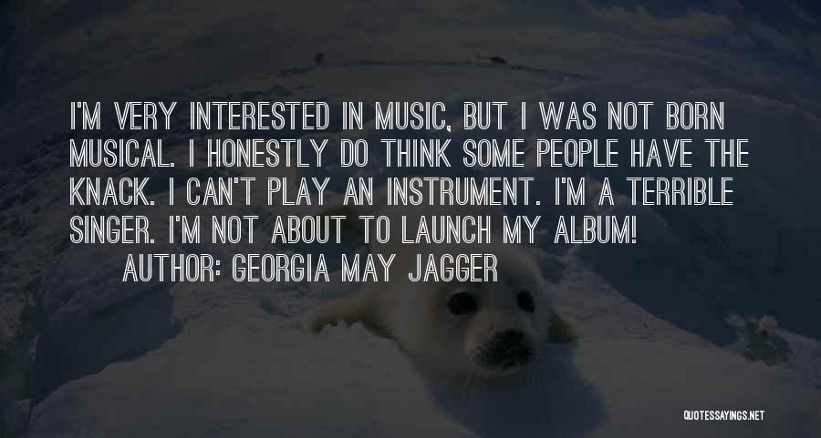 Georgia May Jagger Quotes: I'm Very Interested In Music, But I Was Not Born Musical. I Honestly Do Think Some People Have The Knack.