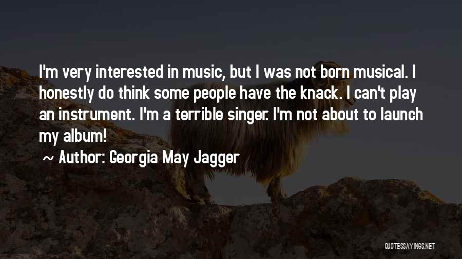 Georgia May Jagger Quotes: I'm Very Interested In Music, But I Was Not Born Musical. I Honestly Do Think Some People Have The Knack.