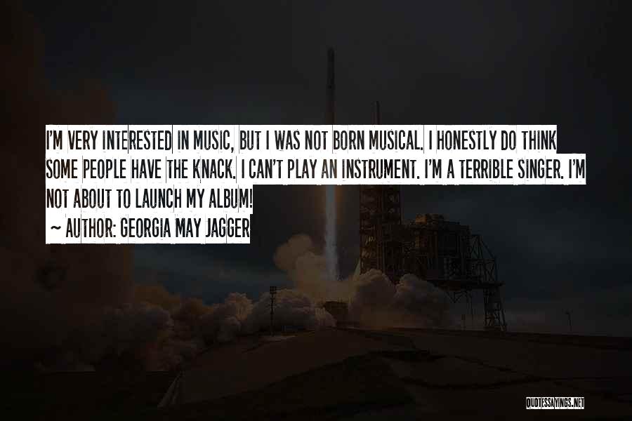 Georgia May Jagger Quotes: I'm Very Interested In Music, But I Was Not Born Musical. I Honestly Do Think Some People Have The Knack.