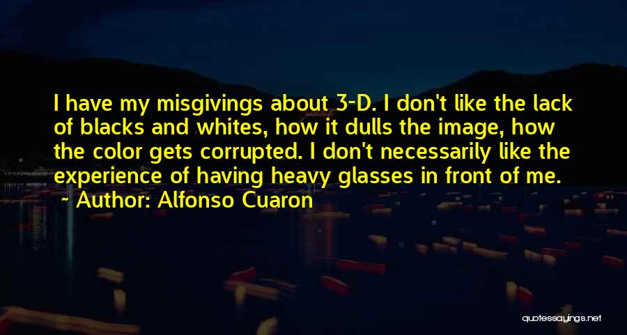 Alfonso Cuaron Quotes: I Have My Misgivings About 3-d. I Don't Like The Lack Of Blacks And Whites, How It Dulls The Image,