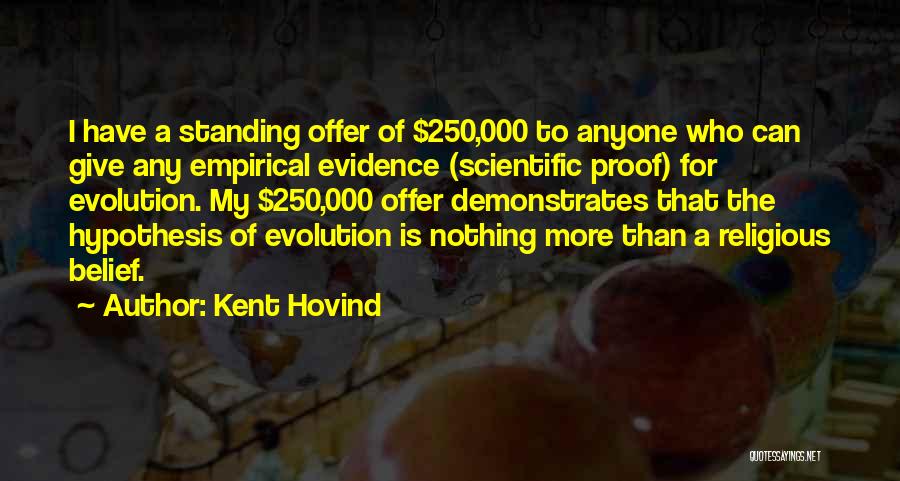 Kent Hovind Quotes: I Have A Standing Offer Of $250,000 To Anyone Who Can Give Any Empirical Evidence (scientific Proof) For Evolution. My