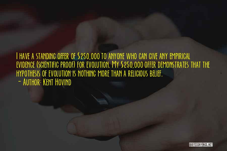 Kent Hovind Quotes: I Have A Standing Offer Of $250,000 To Anyone Who Can Give Any Empirical Evidence (scientific Proof) For Evolution. My