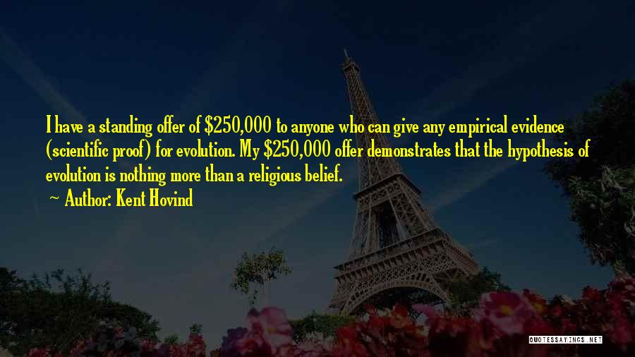 Kent Hovind Quotes: I Have A Standing Offer Of $250,000 To Anyone Who Can Give Any Empirical Evidence (scientific Proof) For Evolution. My