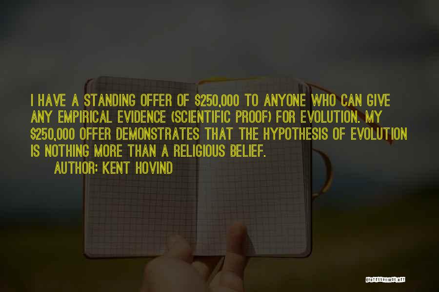 Kent Hovind Quotes: I Have A Standing Offer Of $250,000 To Anyone Who Can Give Any Empirical Evidence (scientific Proof) For Evolution. My