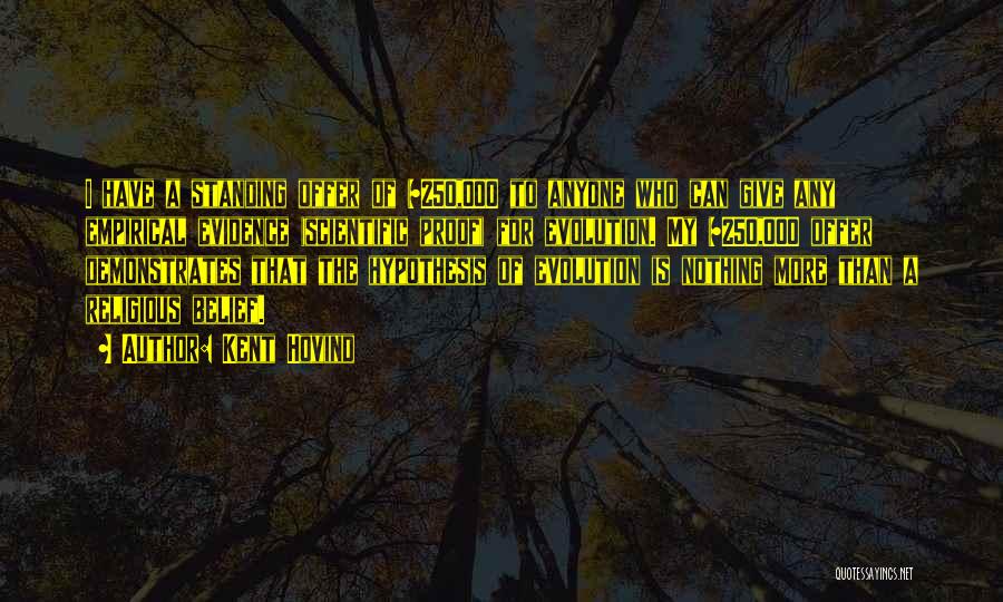 Kent Hovind Quotes: I Have A Standing Offer Of $250,000 To Anyone Who Can Give Any Empirical Evidence (scientific Proof) For Evolution. My