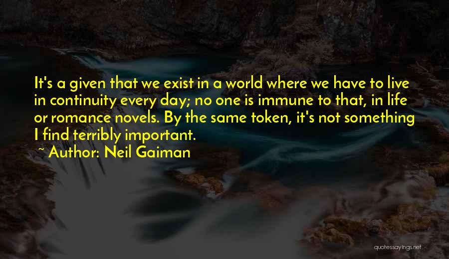 Neil Gaiman Quotes: It's A Given That We Exist In A World Where We Have To Live In Continuity Every Day; No One