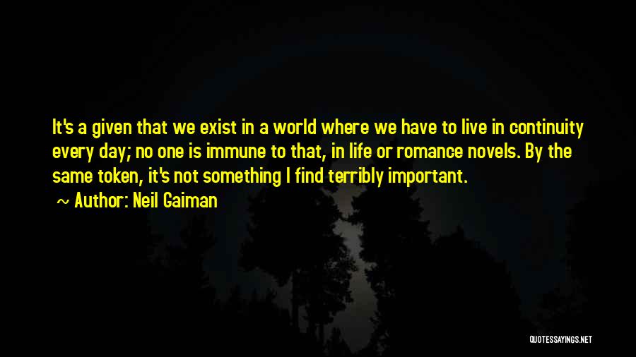 Neil Gaiman Quotes: It's A Given That We Exist In A World Where We Have To Live In Continuity Every Day; No One