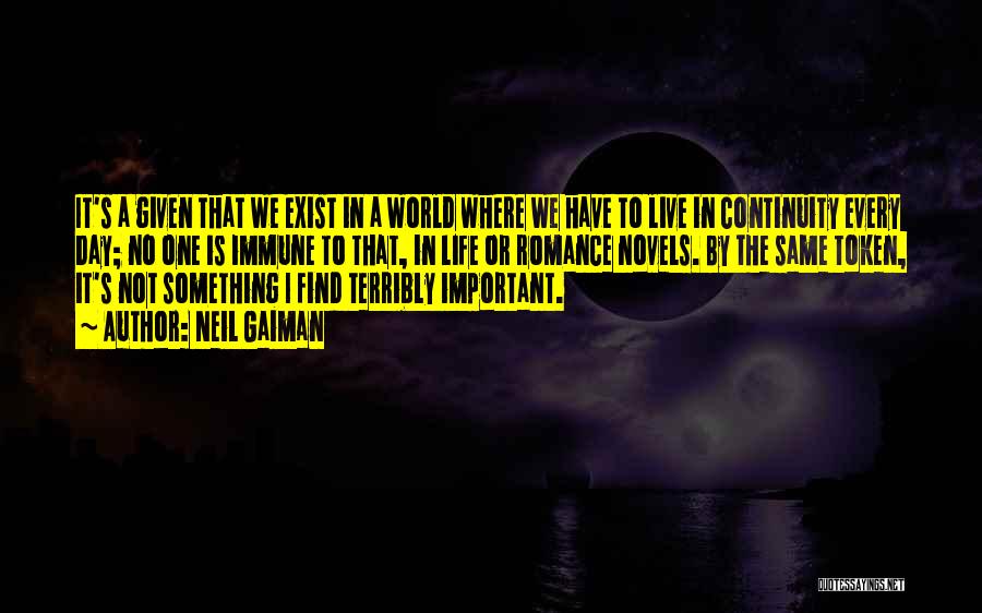 Neil Gaiman Quotes: It's A Given That We Exist In A World Where We Have To Live In Continuity Every Day; No One