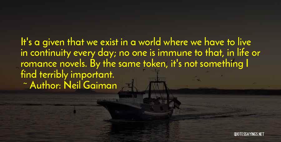 Neil Gaiman Quotes: It's A Given That We Exist In A World Where We Have To Live In Continuity Every Day; No One