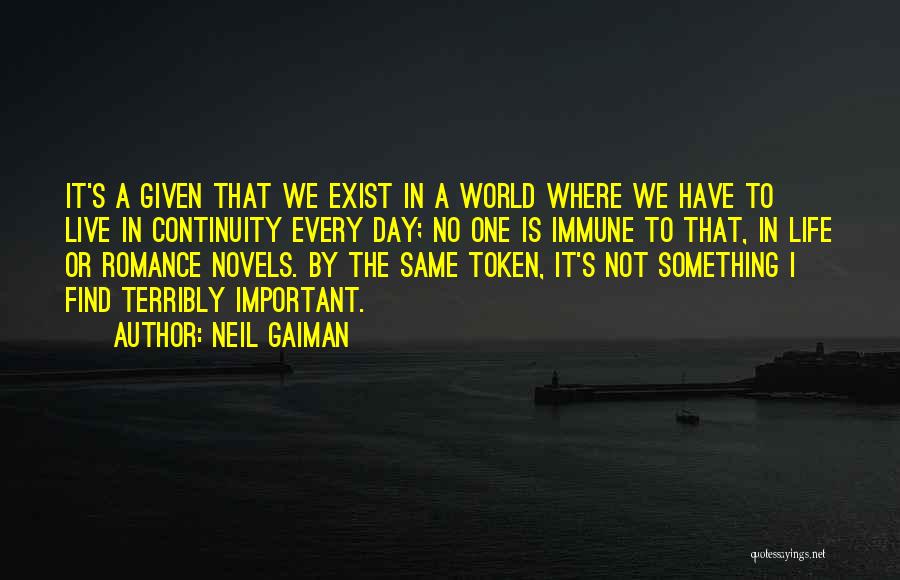 Neil Gaiman Quotes: It's A Given That We Exist In A World Where We Have To Live In Continuity Every Day; No One