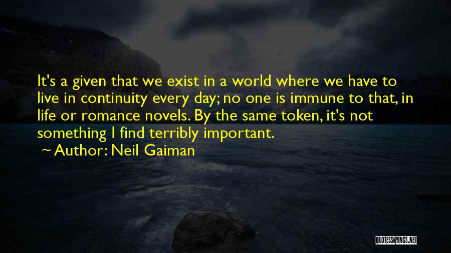 Neil Gaiman Quotes: It's A Given That We Exist In A World Where We Have To Live In Continuity Every Day; No One