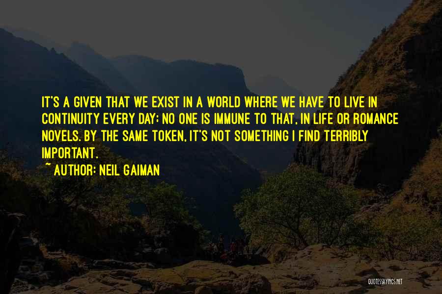 Neil Gaiman Quotes: It's A Given That We Exist In A World Where We Have To Live In Continuity Every Day; No One