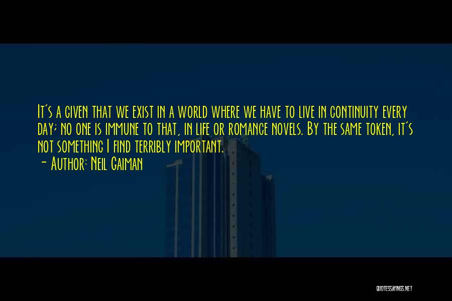 Neil Gaiman Quotes: It's A Given That We Exist In A World Where We Have To Live In Continuity Every Day; No One