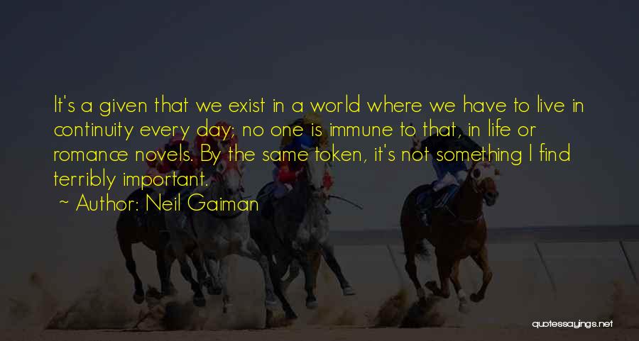 Neil Gaiman Quotes: It's A Given That We Exist In A World Where We Have To Live In Continuity Every Day; No One