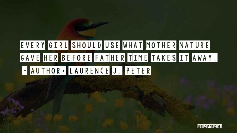 Laurence J. Peter Quotes: Every Girl Should Use What Mother Nature Gave Her Before Father Time Takes It Away.