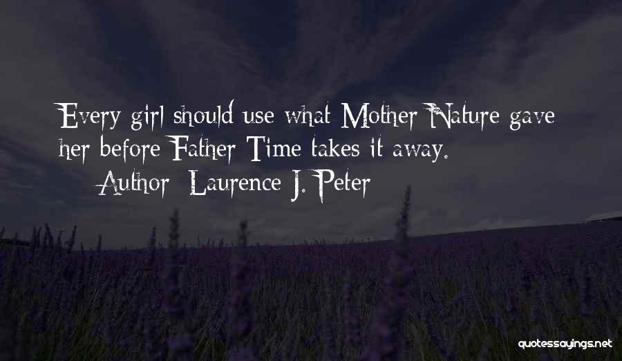 Laurence J. Peter Quotes: Every Girl Should Use What Mother Nature Gave Her Before Father Time Takes It Away.