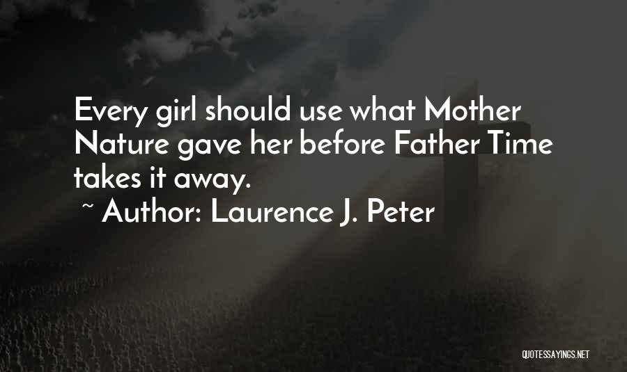 Laurence J. Peter Quotes: Every Girl Should Use What Mother Nature Gave Her Before Father Time Takes It Away.