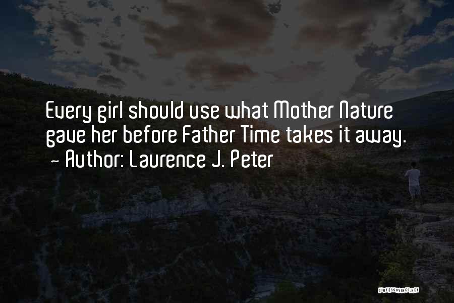 Laurence J. Peter Quotes: Every Girl Should Use What Mother Nature Gave Her Before Father Time Takes It Away.