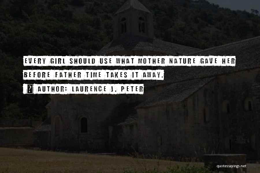 Laurence J. Peter Quotes: Every Girl Should Use What Mother Nature Gave Her Before Father Time Takes It Away.