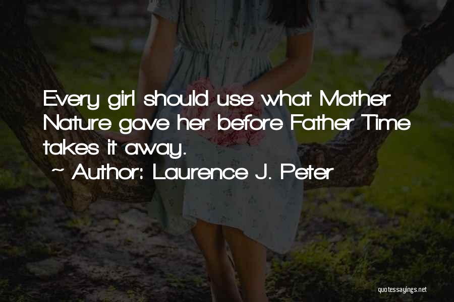 Laurence J. Peter Quotes: Every Girl Should Use What Mother Nature Gave Her Before Father Time Takes It Away.