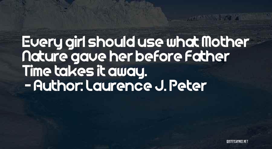 Laurence J. Peter Quotes: Every Girl Should Use What Mother Nature Gave Her Before Father Time Takes It Away.