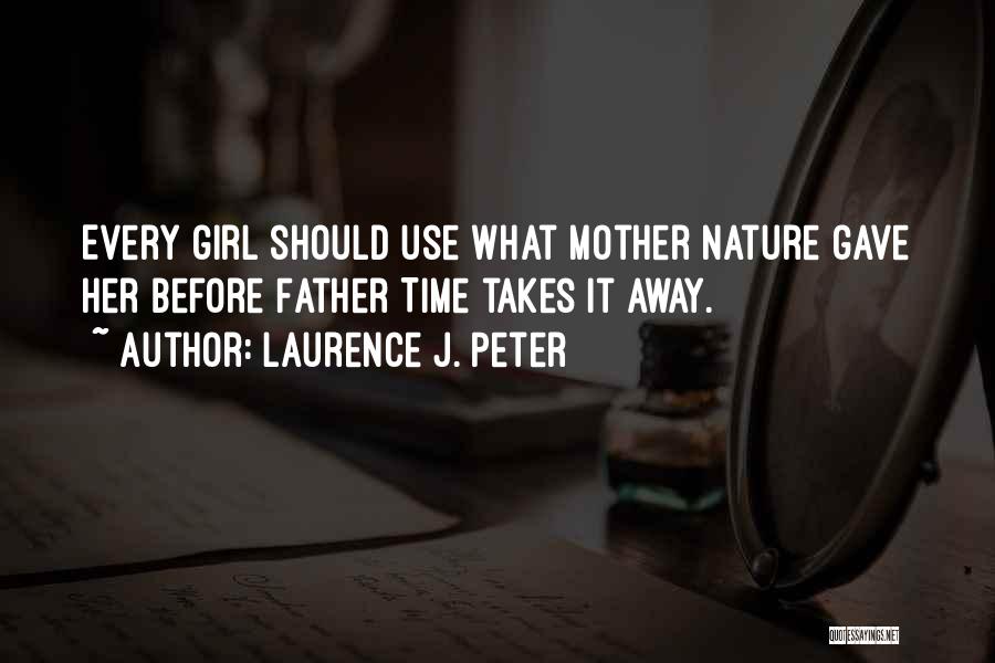 Laurence J. Peter Quotes: Every Girl Should Use What Mother Nature Gave Her Before Father Time Takes It Away.