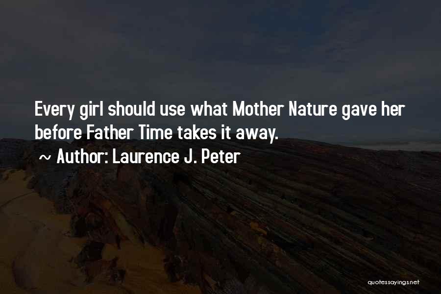 Laurence J. Peter Quotes: Every Girl Should Use What Mother Nature Gave Her Before Father Time Takes It Away.
