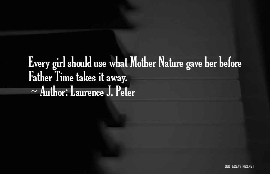 Laurence J. Peter Quotes: Every Girl Should Use What Mother Nature Gave Her Before Father Time Takes It Away.