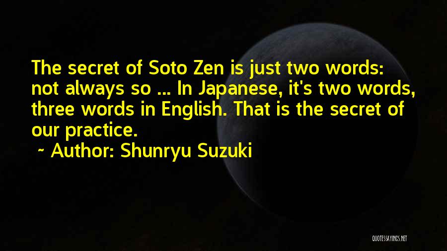 Shunryu Suzuki Quotes: The Secret Of Soto Zen Is Just Two Words: Not Always So ... In Japanese, It's Two Words, Three Words