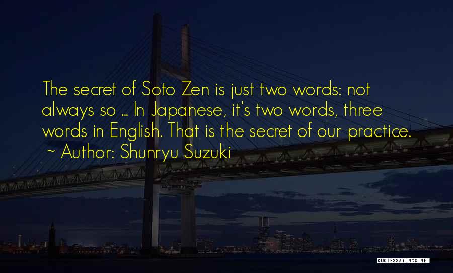 Shunryu Suzuki Quotes: The Secret Of Soto Zen Is Just Two Words: Not Always So ... In Japanese, It's Two Words, Three Words