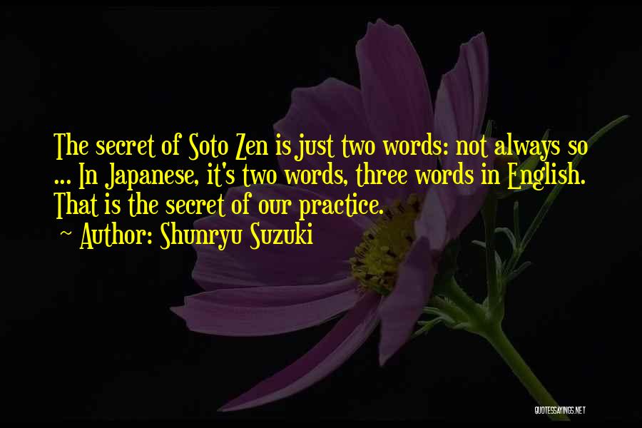 Shunryu Suzuki Quotes: The Secret Of Soto Zen Is Just Two Words: Not Always So ... In Japanese, It's Two Words, Three Words