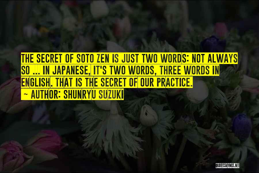 Shunryu Suzuki Quotes: The Secret Of Soto Zen Is Just Two Words: Not Always So ... In Japanese, It's Two Words, Three Words
