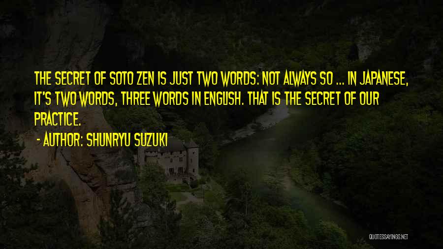 Shunryu Suzuki Quotes: The Secret Of Soto Zen Is Just Two Words: Not Always So ... In Japanese, It's Two Words, Three Words