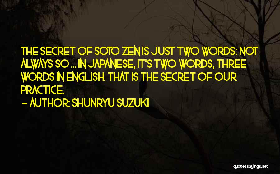 Shunryu Suzuki Quotes: The Secret Of Soto Zen Is Just Two Words: Not Always So ... In Japanese, It's Two Words, Three Words