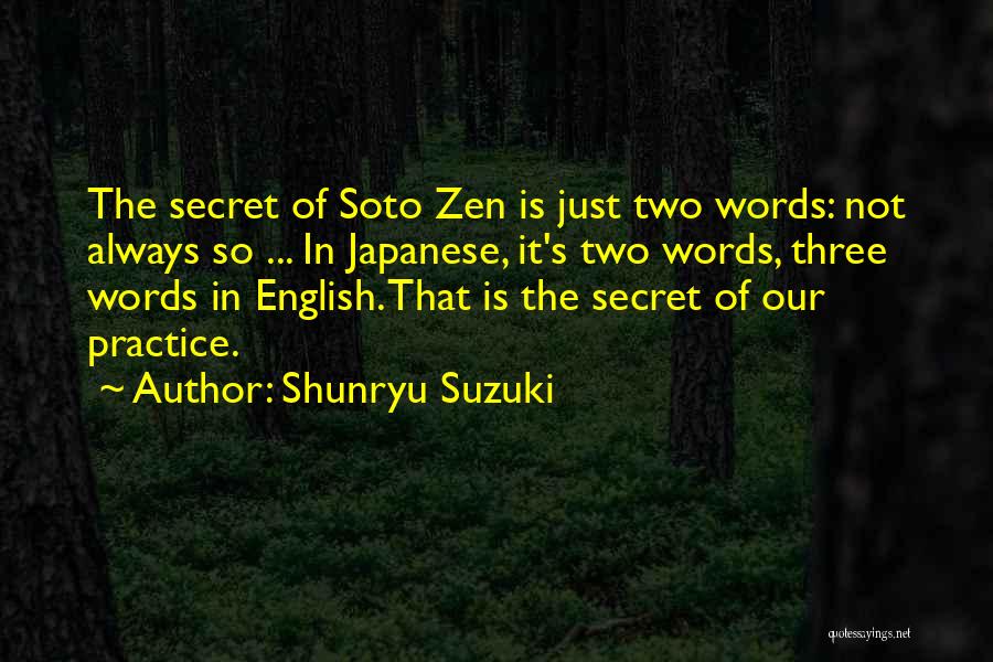 Shunryu Suzuki Quotes: The Secret Of Soto Zen Is Just Two Words: Not Always So ... In Japanese, It's Two Words, Three Words