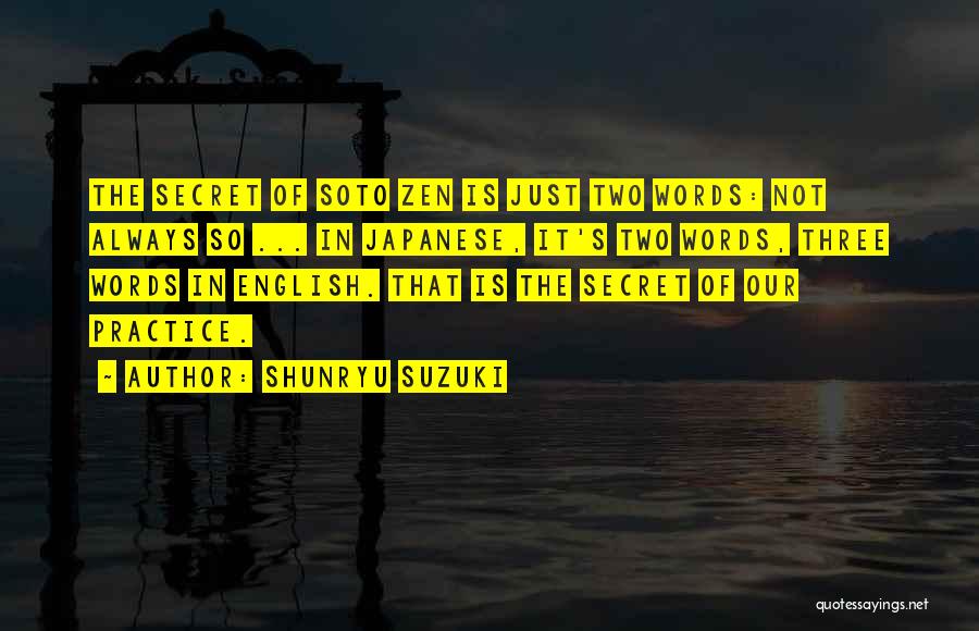 Shunryu Suzuki Quotes: The Secret Of Soto Zen Is Just Two Words: Not Always So ... In Japanese, It's Two Words, Three Words