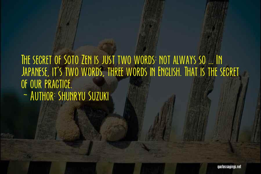 Shunryu Suzuki Quotes: The Secret Of Soto Zen Is Just Two Words: Not Always So ... In Japanese, It's Two Words, Three Words